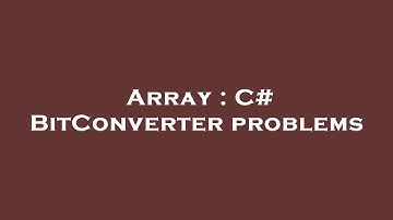 Array : C# BitConverter problems