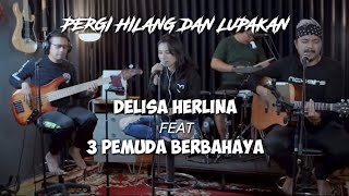 DELISA HERLINA feat 3 PEMUDA BERBAHAYA Cover PERGI HILANG DAN LUPAKAN