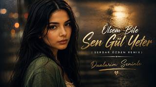 Ölsem Bile Sen Gül Yeter (Serdar Özden Remix) Dualarım Seninle