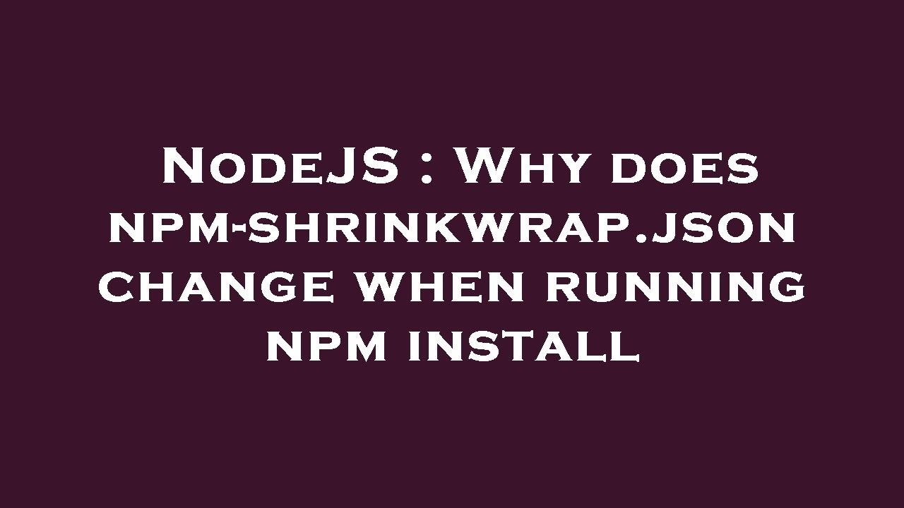 NodeJS : Why does npm-shrinkwrap.json change when running npm install ...