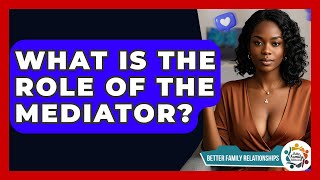 What Is The Role Of The Mediator? - Better Family Relationships