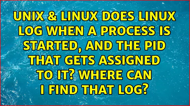 Does Linux log when a process is started, and the PID that gets assigned to it? Where can I find...