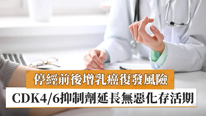 【郭文宏医师】停经前后增乳癌复发风险　CDK4/6抑制剂延长无恶化存活期｜健康医疗网 - 天天要闻