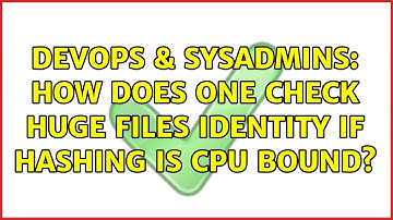 DevOps & SysAdmins: How does one check huge files identity if hashing is CPU bound? (5 Solutions!!)