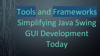 Tools and Frameworks Simplifying Java Swing GUI Development Today