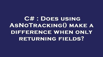 C# : Does using AsNoTracking() make a difference when only returning fields?