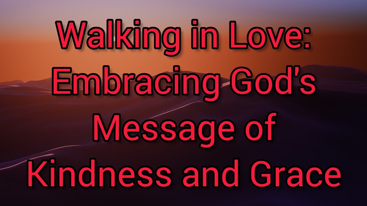 Walking in Love: Embracing God's Message of Kindness and Grace - YouTube