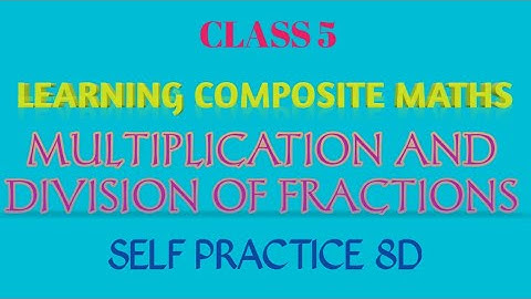 CLASS 5_LCM 8.4_MULTIPLICATION AND DIVISION OF FRACTIONS_SELF PRACTICE 8D