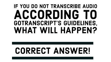 If you do not transcribe audio according to GoTranscript’s guidelines, what will happen?