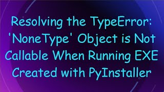 Resolving the TypeError: 'NoneType' Object is Not Callable When Running EXE Created with PyInstaller