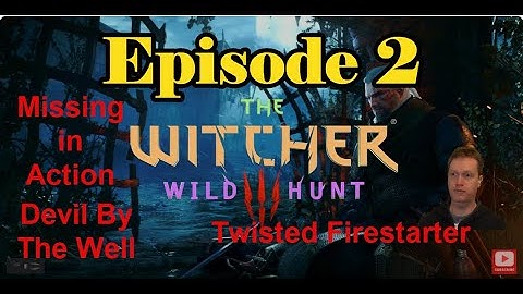The Witcher 3 Wild Hunt Episode 2 - Twisted Firestarter, Missing in Action, Devil By The Well