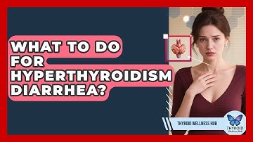 What To Do For Hyperthyroidism Diarrhea? - Thyroid Wellness Hub