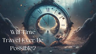 Will Time Travel Ever Be Possible?