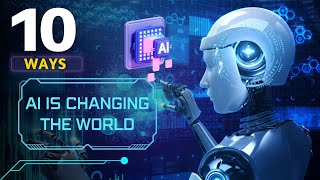 The Future is Here: 10 Ways AI is Changing the World