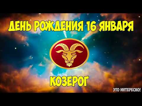 ДЕНЬ, ДАТА РОЖДЕНИЯ 16 ЯНВАРЯ. ЗНАК ЗОДИАКА КОЗЕРОГ. ГОРОСКОП