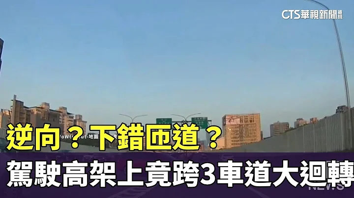 逆向？下錯匝道？　駕駛高架上竟跨3車道「大迴轉」｜華視新聞 20230805 - 天天要聞