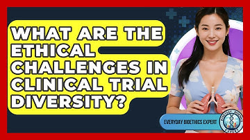 What Are The Ethical Challenges In Clinical Trial Diversity? - Everyday Bioethics Expert