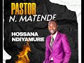 HOSSANA NDIYAMURE PASTOR NOREST MATENDE 