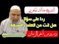 سؤال للشيخ خالد المغربي هل انت أحد العلماء السبعة 