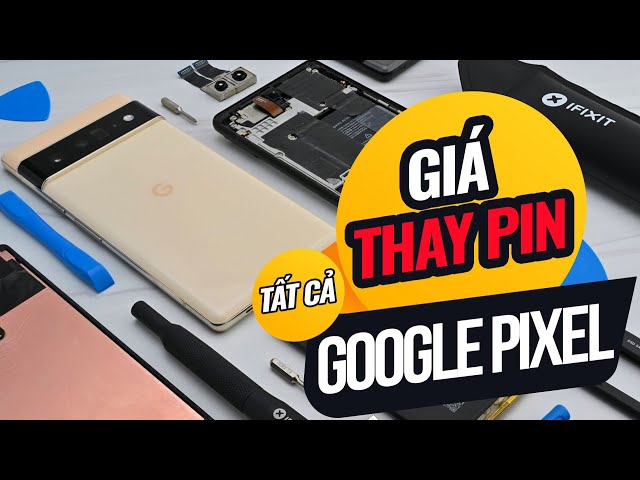 GIÁ THAY PIN VÀ CÁCH THAY PIN TRÊN GOOGLE PIXEL: 3, 3XL, 4, 4A, 4XL, 5, 5A, 6, 6A