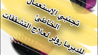 الاستعمال الصحيح للديرمارولر لعلاج التشققات وتجنبي الاخطاء