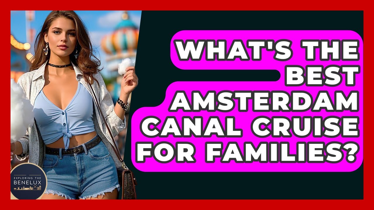 What's The Best Amsterdam Canal Cruise For Families? - Exploring The Benelux