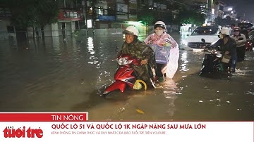 Quốc lộ 51 và Quốc lộ 1K ngập nặng sau mưa lớn