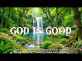 God Is Good : Paceful Piano Worship with Soothing Scriptures & Beautiful Nature Scenes