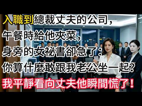 入職到總裁丈夫的公司，午餐時給他夾菜，身旁的女祕書卻急了：你算什麼敢跟我老公坐一起？我平靜看向丈夫他瞬間慌了！#生活經驗#情感故事#故事#小說#情感#婚