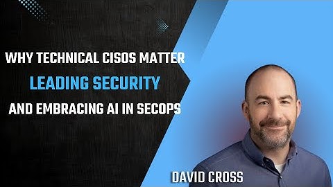 Why Technical CISOs Matter and How AI Is Shaping Security Ops - David Cross on Leading Security