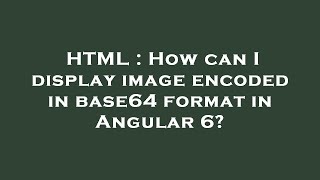 HTML : How can I display image encoded in base64 format in Angular 6?