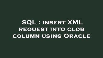 SQL : insert XML request into clob column using Oracle