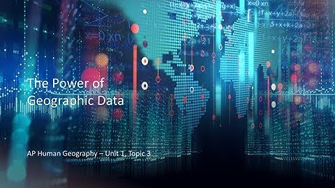 AP Human Geography Unit1 Topic 3 Power of Geographic Data