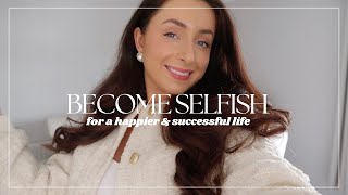 10 SELFISH HABITS YOU NEED (for a happier & successful life)