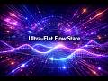 Ultra Flat Flow State
