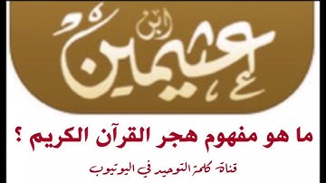 الشيخ ابن عثيمين : ما هو مفهوم هجر القرآن الكريم
