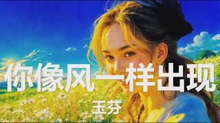 玉芬 - 你像风一样出现 (逆着风) (你像风一样出现 治愈了这个夏天, 手紧牵时光旋转 浪漫的时间太短暂) 【4K|歌词】💗♫