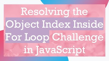 Resolving the Object Index Inside For Loop Challenge in JavaScript