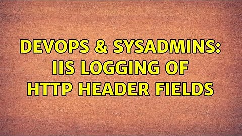 DevOps & SysAdmins: IIS Logging of HTTP Header Fields (2 Solutions!!)
