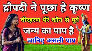 द्रौपदी ने पूछा हे कृष्ण चीरहरण मेरे कौन से पूर्व जन्म का पाप है? जानिए असली पाप। dropadi story.