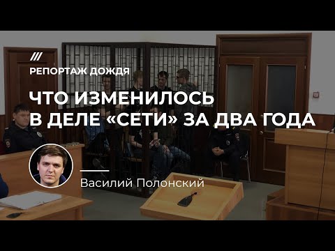 Что изменилось в деле «Сети» за два года. Репортаж Василия Полонского