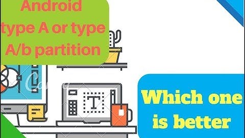 Android system partition  ,a type ,a/b type, which one is better,all about tech