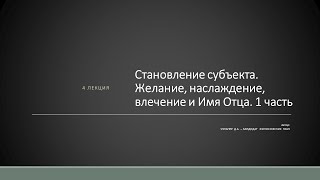 Д.А. Узланер. Лекция 4.1. &quot;Становление субъекта. Желание, наслаждение, влечение и Имя Отца&quot;