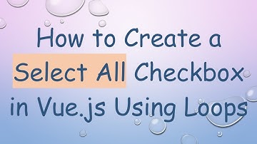 How to Create a Select All Checkbox in Vue.js Using Loops