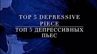 Top 5 Depressive Pieces | Топ 5 Депрессивных Пьес.