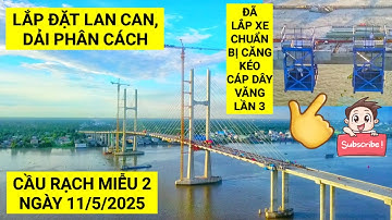 Toàn cảnh tiến độ mới nhất Cầu Rạch Miễu 2, lắp đặt lan can & chuẩn bị căng kéo cáp dây văng lần 3