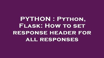 PYTHON : Python, Flask: How to set response header for all responses