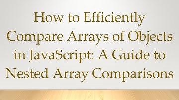 How to Efficiently Compare Arrays of Objects in JavaScript: A Guide to Nested Array Comparisons