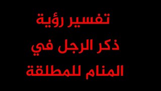 تفسير رؤية ذكر الرجل في المنام للمطلقة