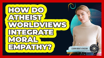 How Do Atheist Worldviews Integrate Moral Empathy?